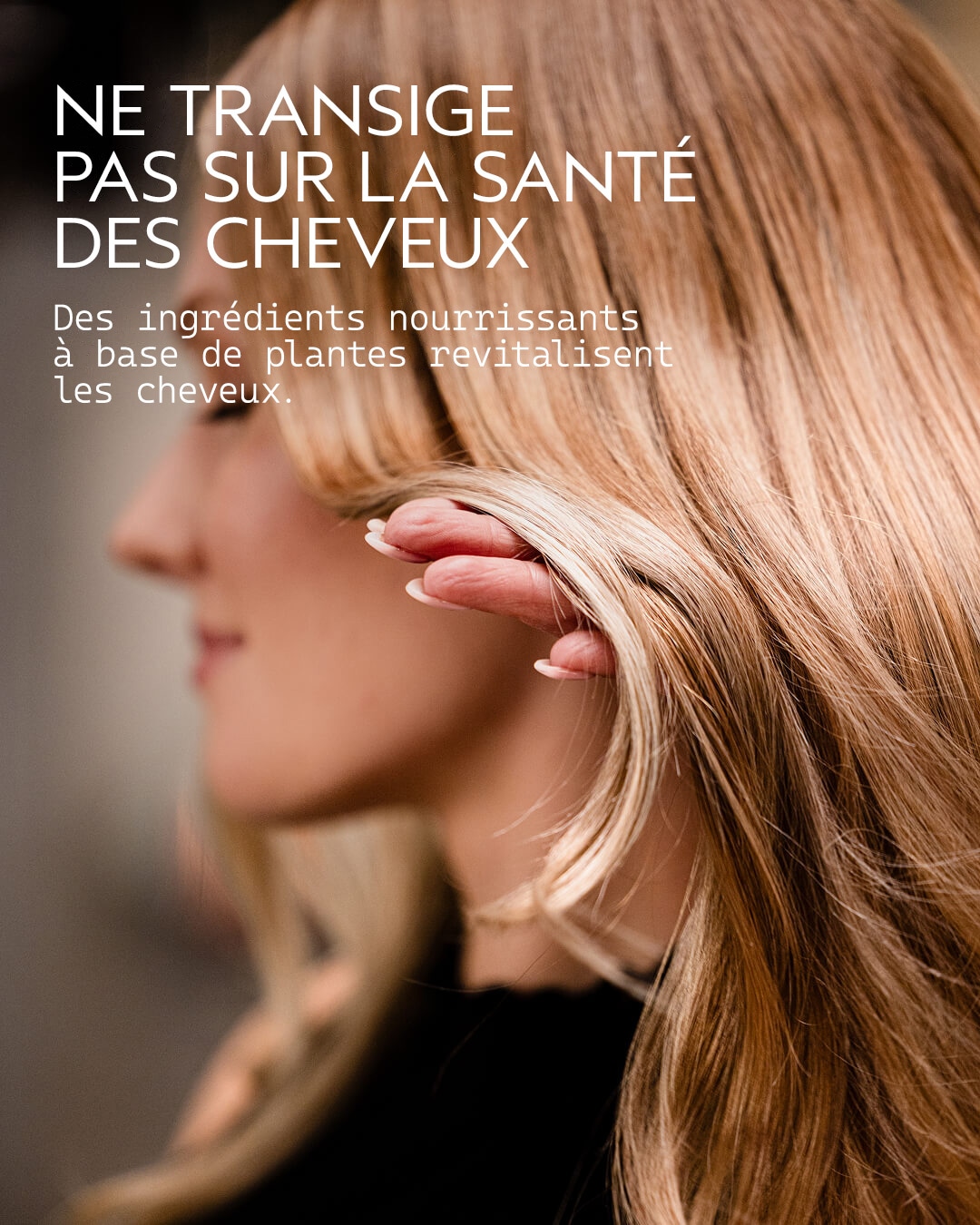 NE TRANSIGE PAS SUR LA SANTÉ DES CHEVEUX Les ingrédients végétaux nourrissants revitalisent les cheveux.